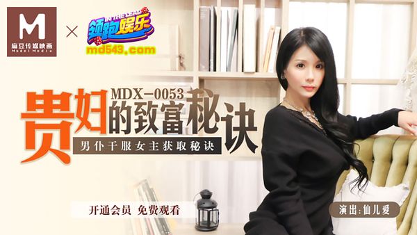 麻豆傳媒映畫原版 MDX0053 貴婦的致富秘訣 男僕乾服女主獲取秘訣-仙儿媛