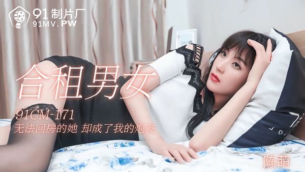 91CM-171.陈萌.合租男女.无法回房的他却成了我的炮友.91制片厂