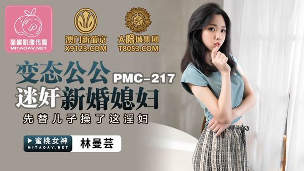 PMC-217 變態公公迷奸新婚媳婦 林曼芸