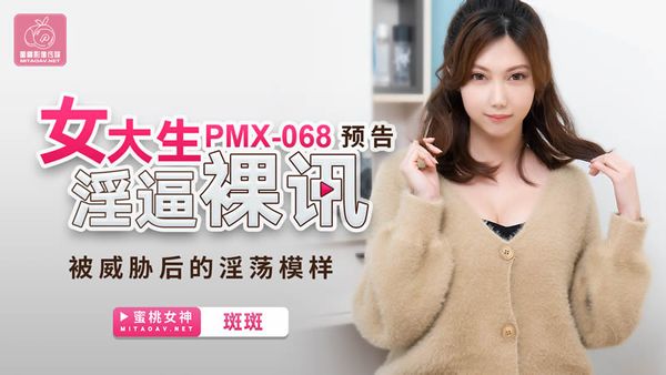 PMX-068 女大生淫逼裸讯 斑斑