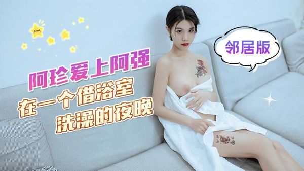 杏吧传媒 阿珍爱上阿强 在一个借浴室洗澡的夜晚在客厅沙发上激情 邻居版 可乐