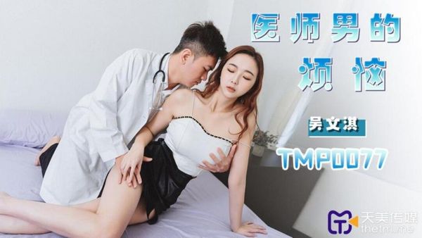 天美传媒 TMP0077 医师男的烦恼 吴文淇