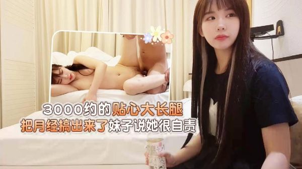 杏吧大熊 3000约的贴心大长腿，把月经搞出来了妹子说她很自责